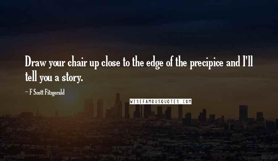 F Scott Fitzgerald Quotes: Draw your chair up close to the edge of the precipice and I'll tell you a story.