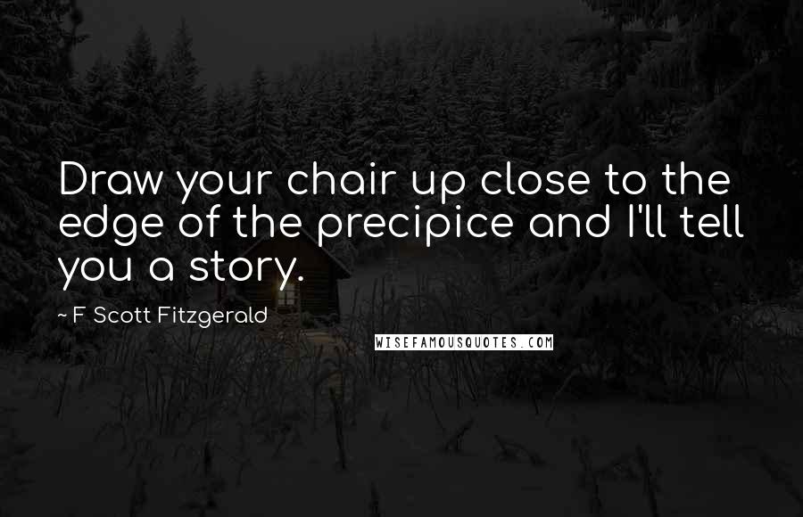 F Scott Fitzgerald Quotes: Draw your chair up close to the edge of the precipice and I'll tell you a story.