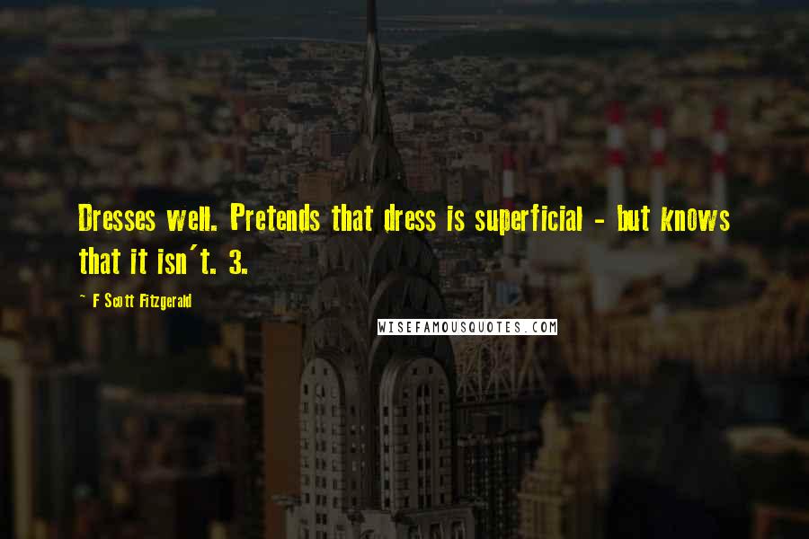 F Scott Fitzgerald Quotes: Dresses well. Pretends that dress is superficial - but knows that it isn't. 3.