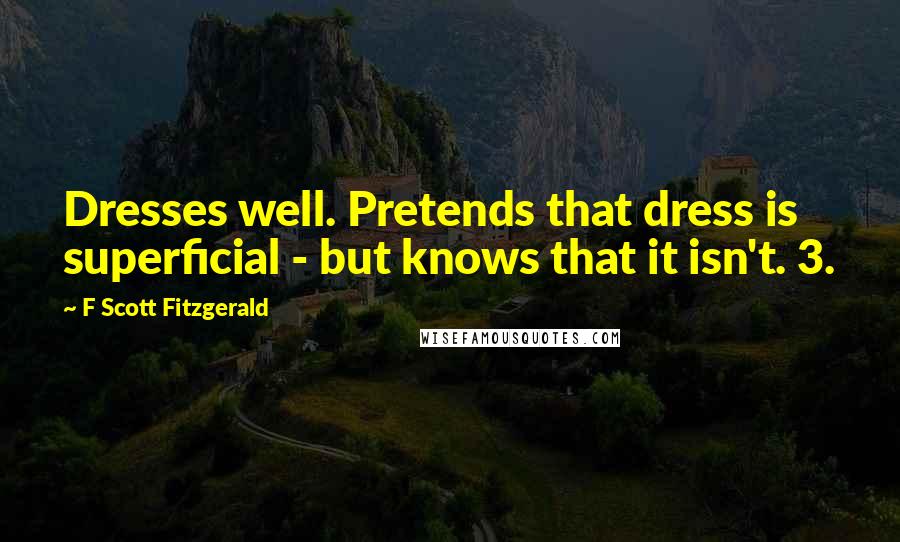 F Scott Fitzgerald Quotes: Dresses well. Pretends that dress is superficial - but knows that it isn't. 3.