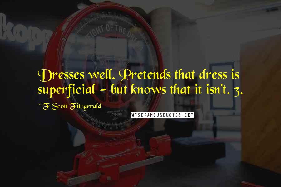 F Scott Fitzgerald Quotes: Dresses well. Pretends that dress is superficial - but knows that it isn't. 3.