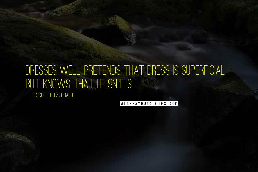 F Scott Fitzgerald Quotes: Dresses well. Pretends that dress is superficial - but knows that it isn't. 3.