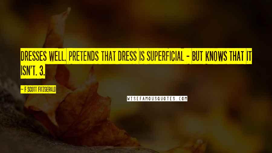F Scott Fitzgerald Quotes: Dresses well. Pretends that dress is superficial - but knows that it isn't. 3.