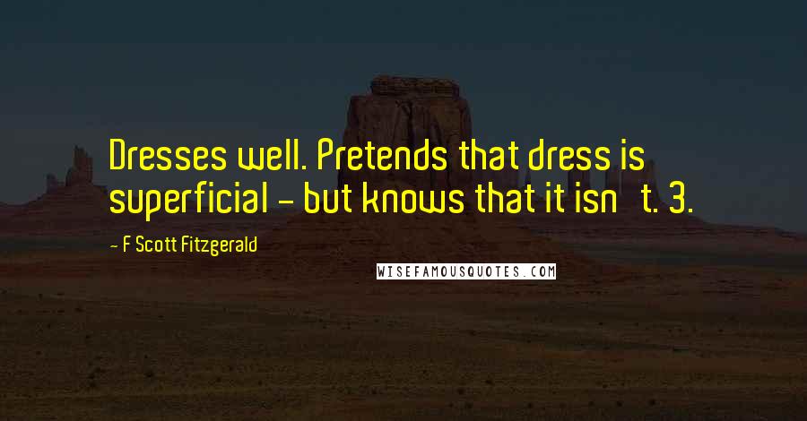 F Scott Fitzgerald Quotes: Dresses well. Pretends that dress is superficial - but knows that it isn't. 3.