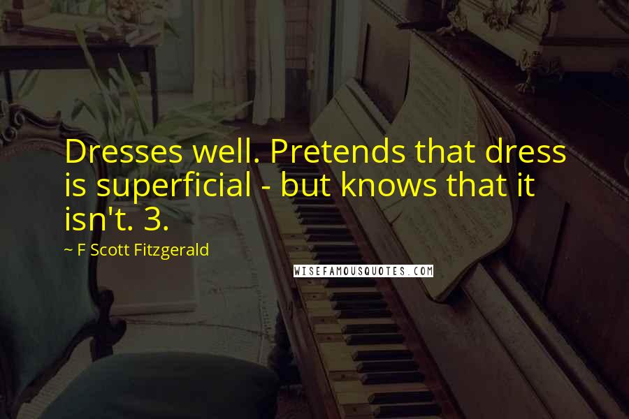 F Scott Fitzgerald Quotes: Dresses well. Pretends that dress is superficial - but knows that it isn't. 3.