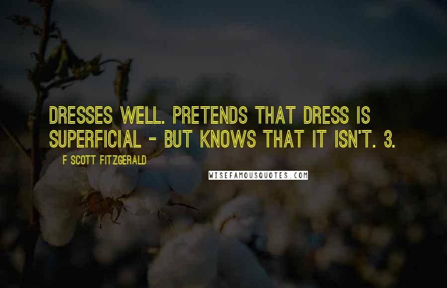 F Scott Fitzgerald Quotes: Dresses well. Pretends that dress is superficial - but knows that it isn't. 3.