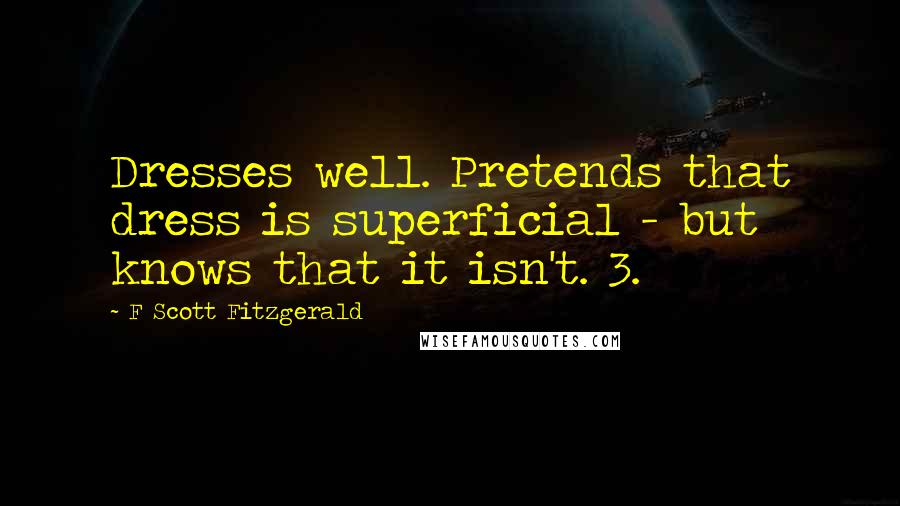 F Scott Fitzgerald Quotes: Dresses well. Pretends that dress is superficial - but knows that it isn't. 3.