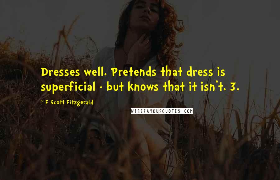 F Scott Fitzgerald Quotes: Dresses well. Pretends that dress is superficial - but knows that it isn't. 3.