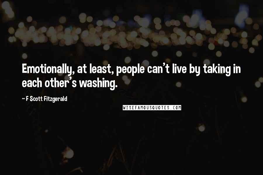 F Scott Fitzgerald Quotes: Emotionally, at least, people can't live by taking in each other's washing.