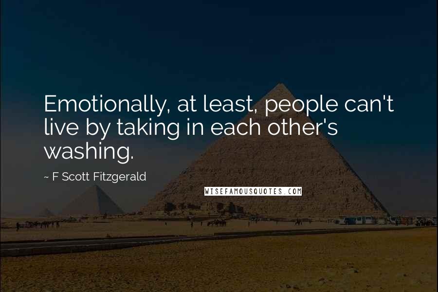 F Scott Fitzgerald Quotes: Emotionally, at least, people can't live by taking in each other's washing.