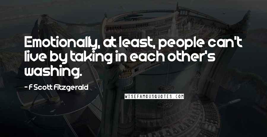 F Scott Fitzgerald Quotes: Emotionally, at least, people can't live by taking in each other's washing.