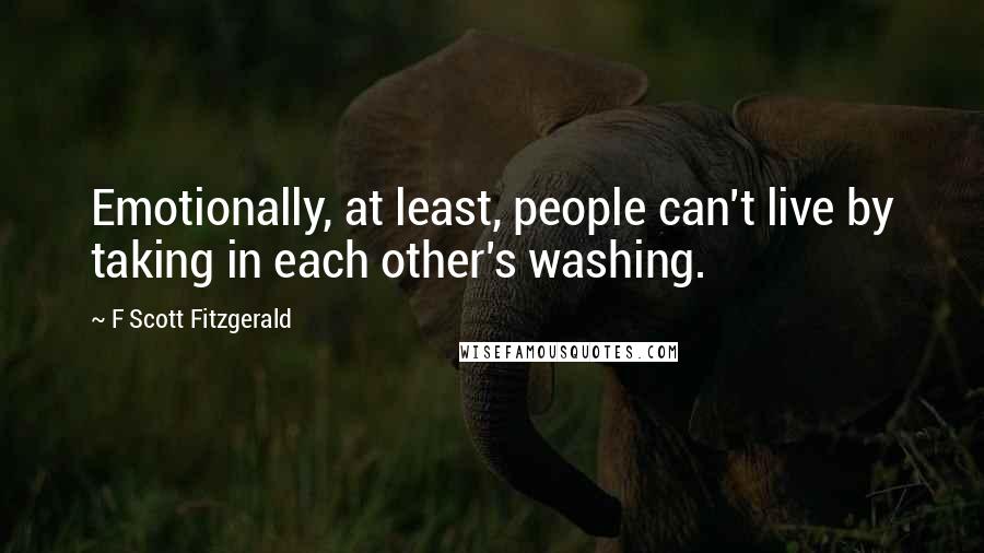 F Scott Fitzgerald Quotes: Emotionally, at least, people can't live by taking in each other's washing.