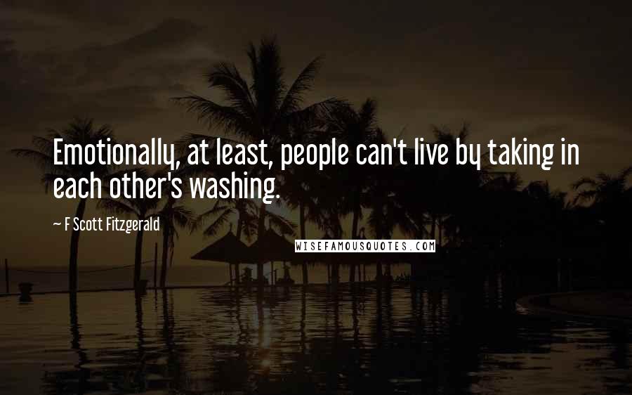 F Scott Fitzgerald Quotes: Emotionally, at least, people can't live by taking in each other's washing.