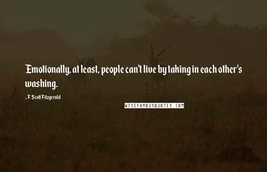 F Scott Fitzgerald Quotes: Emotionally, at least, people can't live by taking in each other's washing.