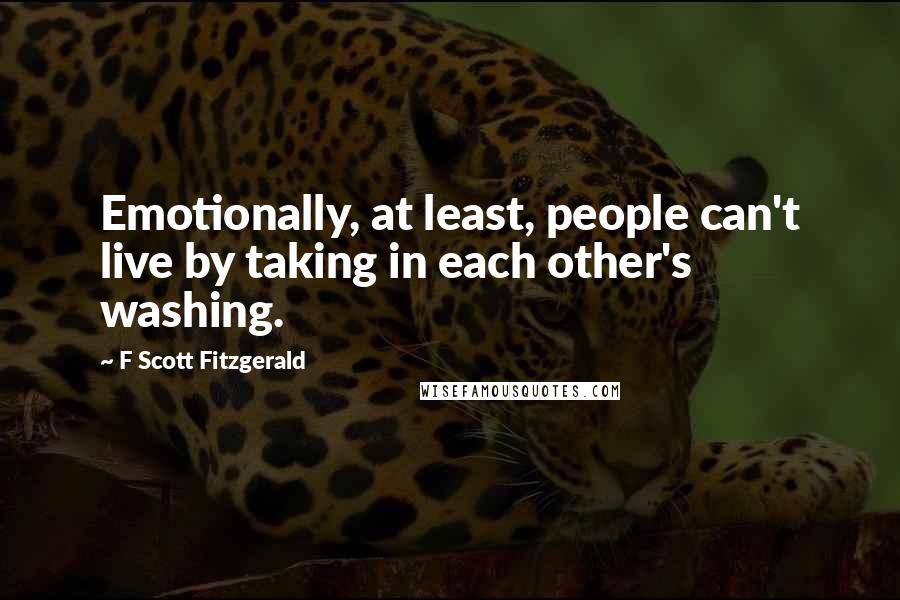 F Scott Fitzgerald Quotes: Emotionally, at least, people can't live by taking in each other's washing.