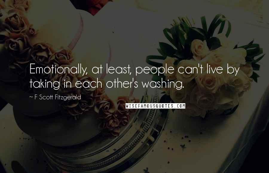 F Scott Fitzgerald Quotes: Emotionally, at least, people can't live by taking in each other's washing.