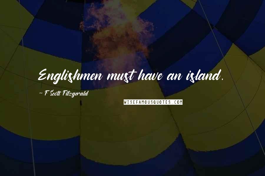 F Scott Fitzgerald Quotes: Englishmen must have an island.