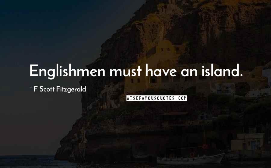 F Scott Fitzgerald Quotes: Englishmen must have an island.