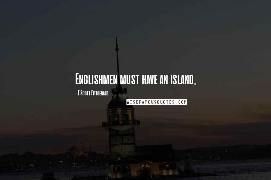 F Scott Fitzgerald Quotes: Englishmen must have an island.