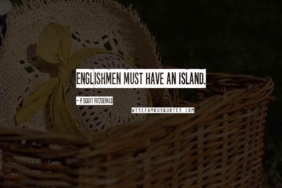 F Scott Fitzgerald Quotes: Englishmen must have an island.