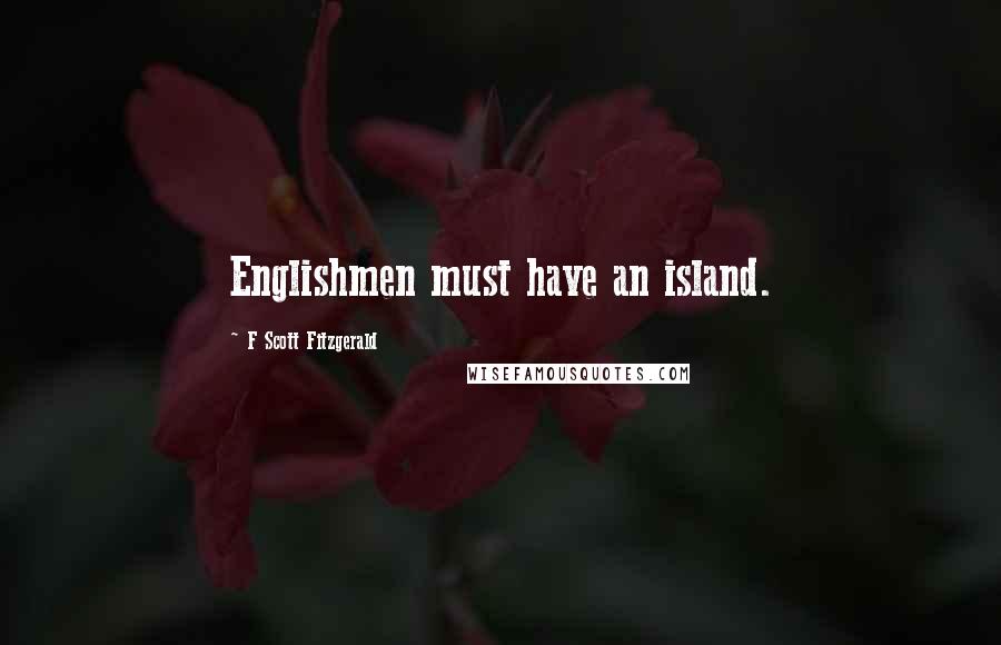 F Scott Fitzgerald Quotes: Englishmen must have an island.