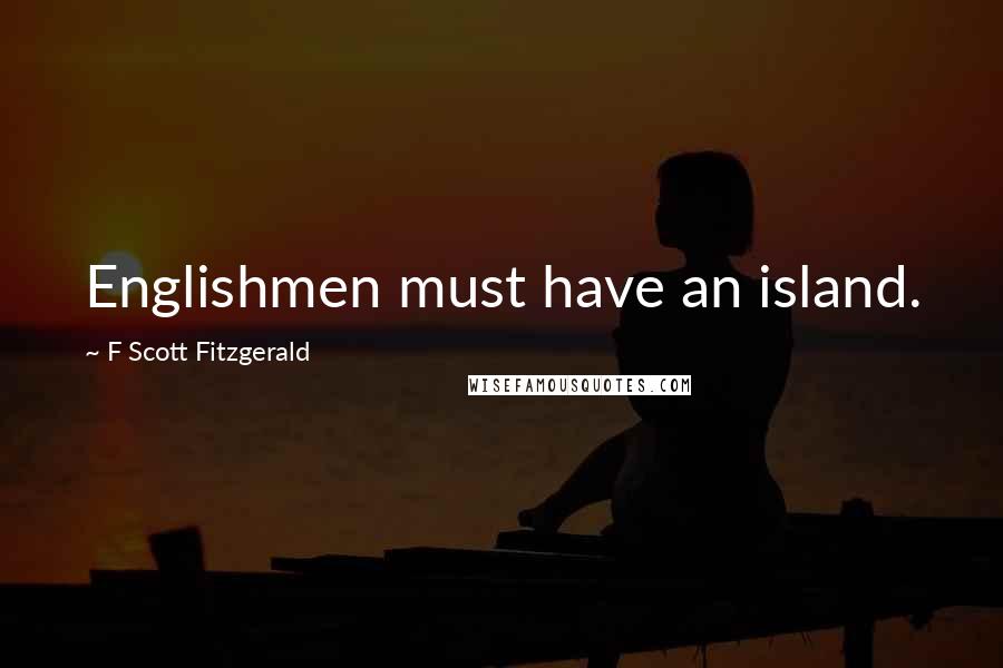 F Scott Fitzgerald Quotes: Englishmen must have an island.