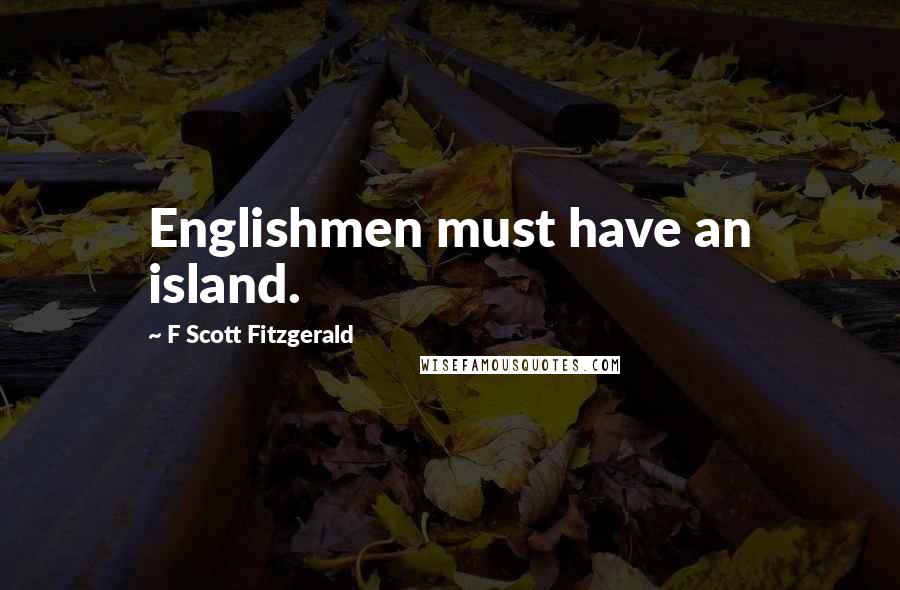 F Scott Fitzgerald Quotes: Englishmen must have an island.