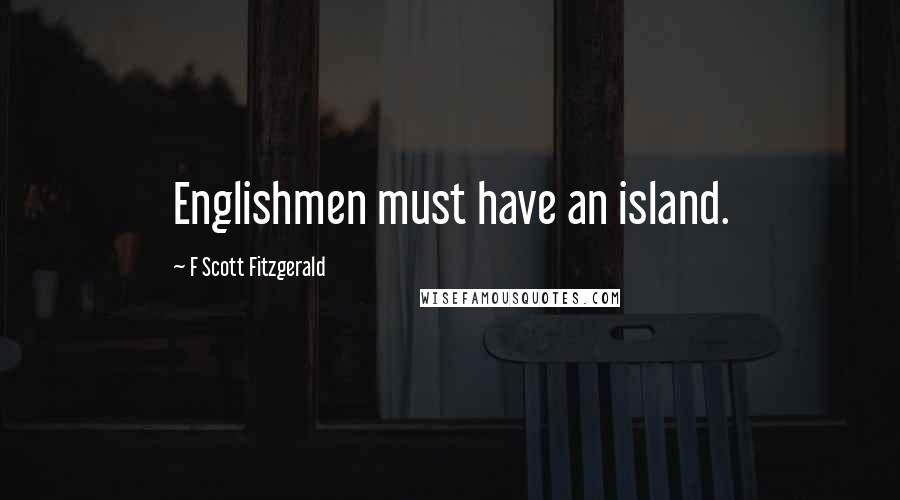 F Scott Fitzgerald Quotes: Englishmen must have an island.