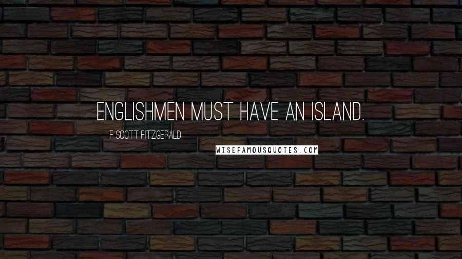 F Scott Fitzgerald Quotes: Englishmen must have an island.