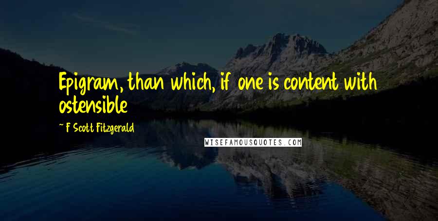 F Scott Fitzgerald Quotes: Epigram, than which, if one is content with ostensible