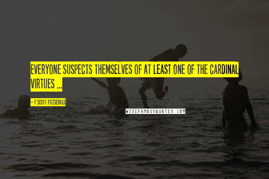 F Scott Fitzgerald Quotes: Everyone suspects themselves of at least one of the cardinal virtues ...