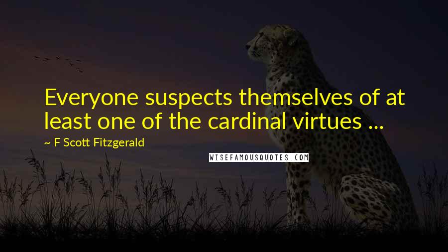 F Scott Fitzgerald Quotes: Everyone suspects themselves of at least one of the cardinal virtues ...