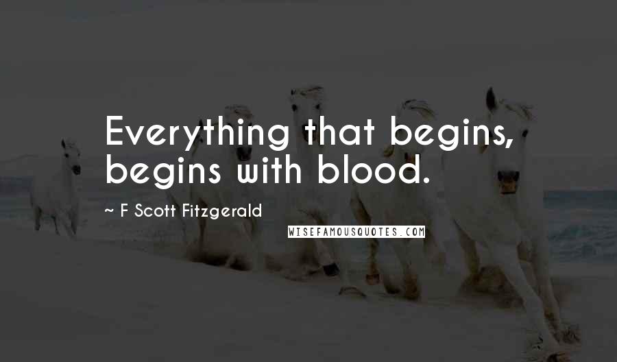 F Scott Fitzgerald Quotes: Everything that begins, begins with blood.