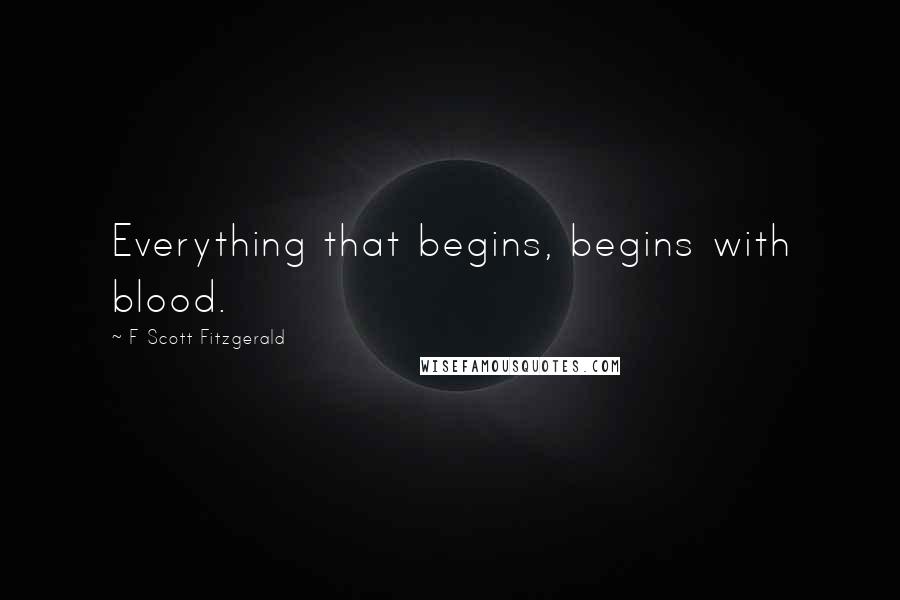 F Scott Fitzgerald Quotes: Everything that begins, begins with blood.