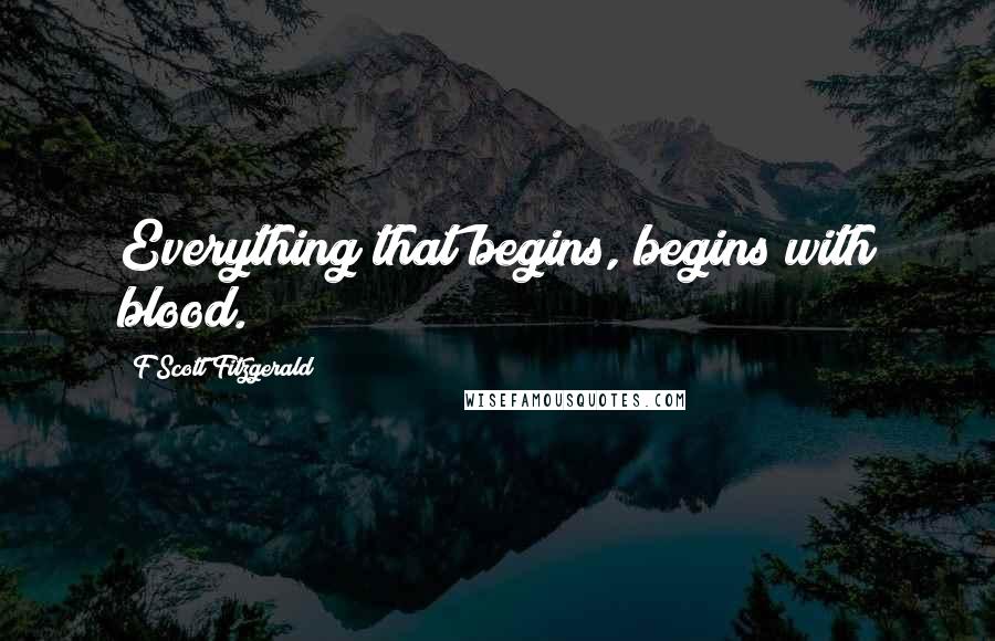 F Scott Fitzgerald Quotes: Everything that begins, begins with blood.