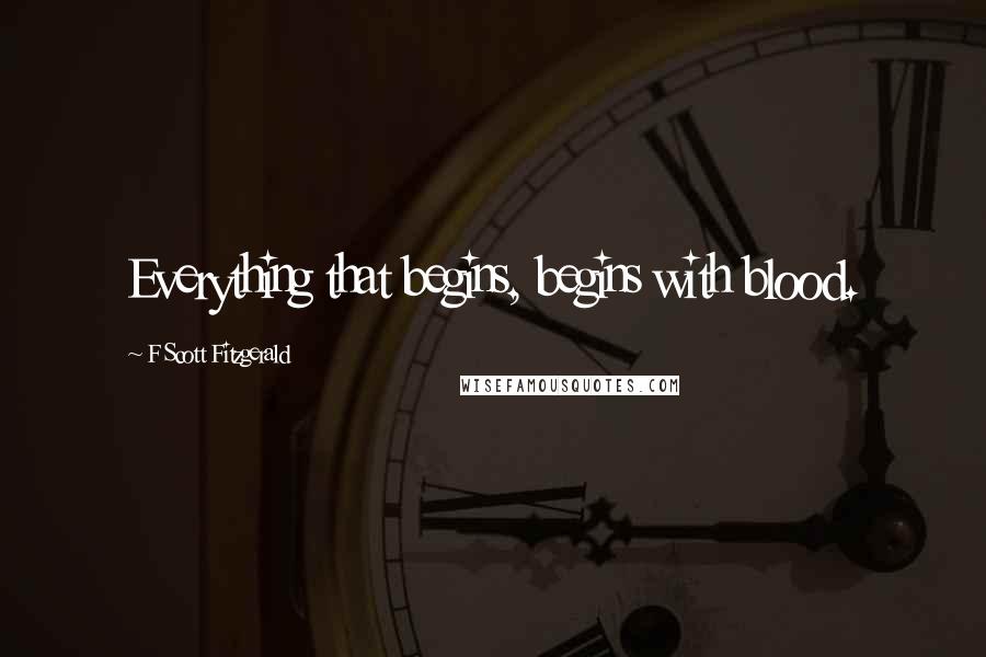 F Scott Fitzgerald Quotes: Everything that begins, begins with blood.