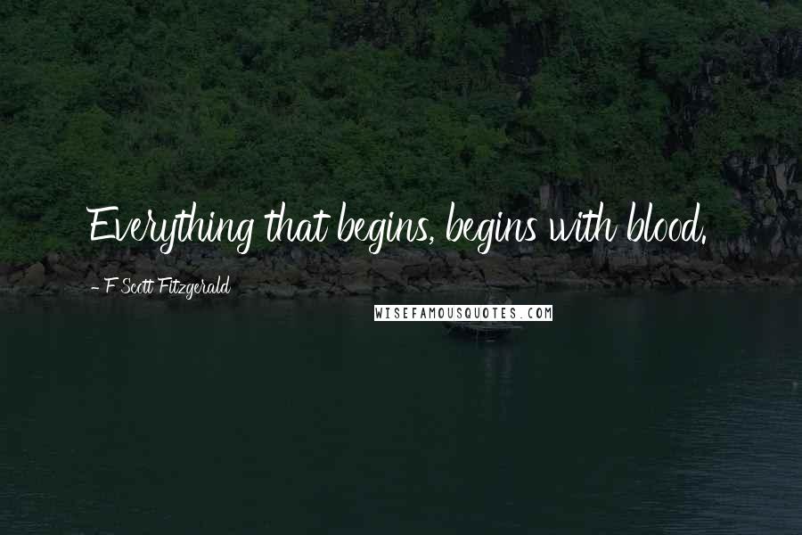 F Scott Fitzgerald Quotes: Everything that begins, begins with blood.