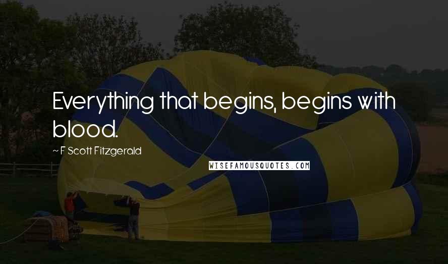 F Scott Fitzgerald Quotes: Everything that begins, begins with blood.