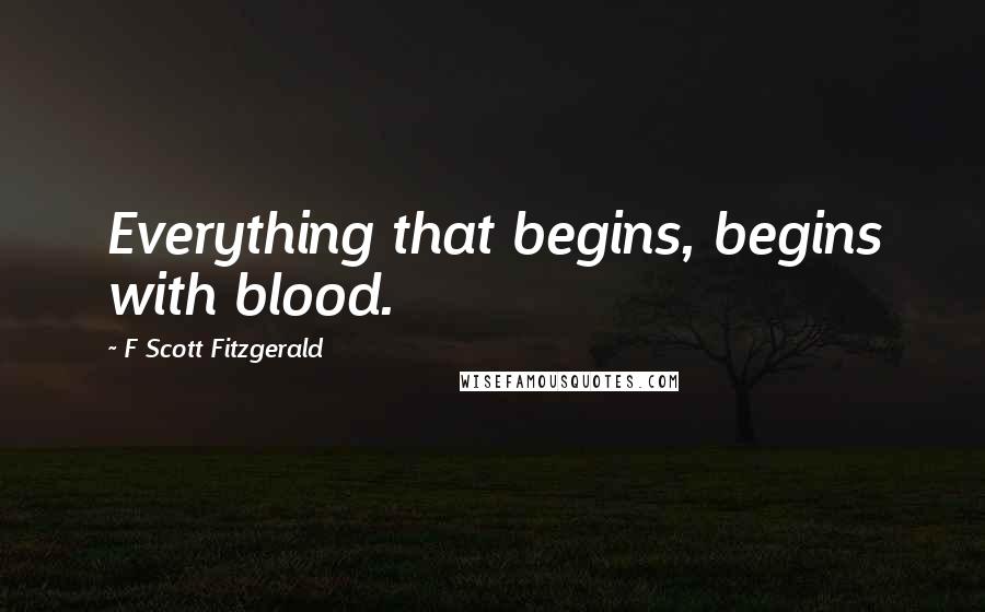 F Scott Fitzgerald Quotes: Everything that begins, begins with blood.