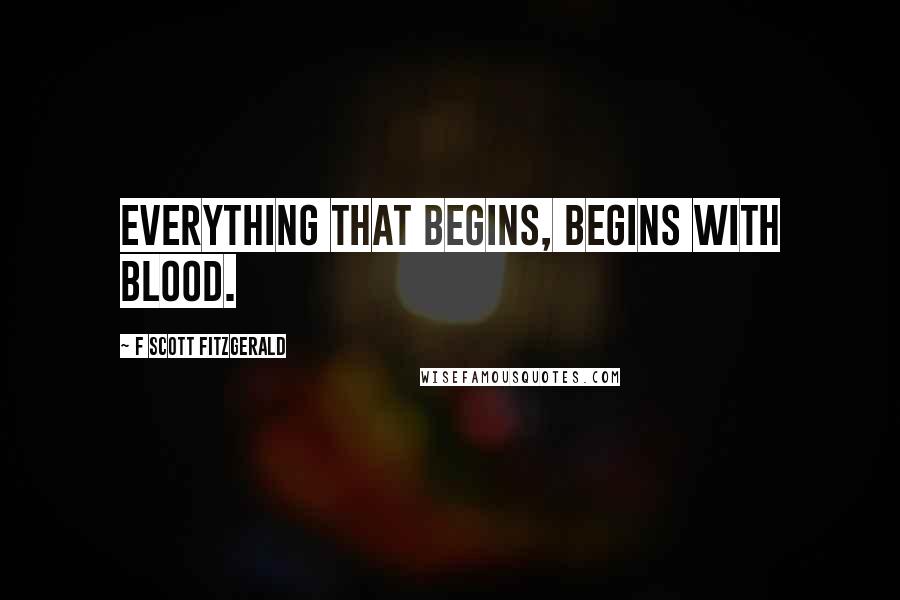 F Scott Fitzgerald Quotes: Everything that begins, begins with blood.