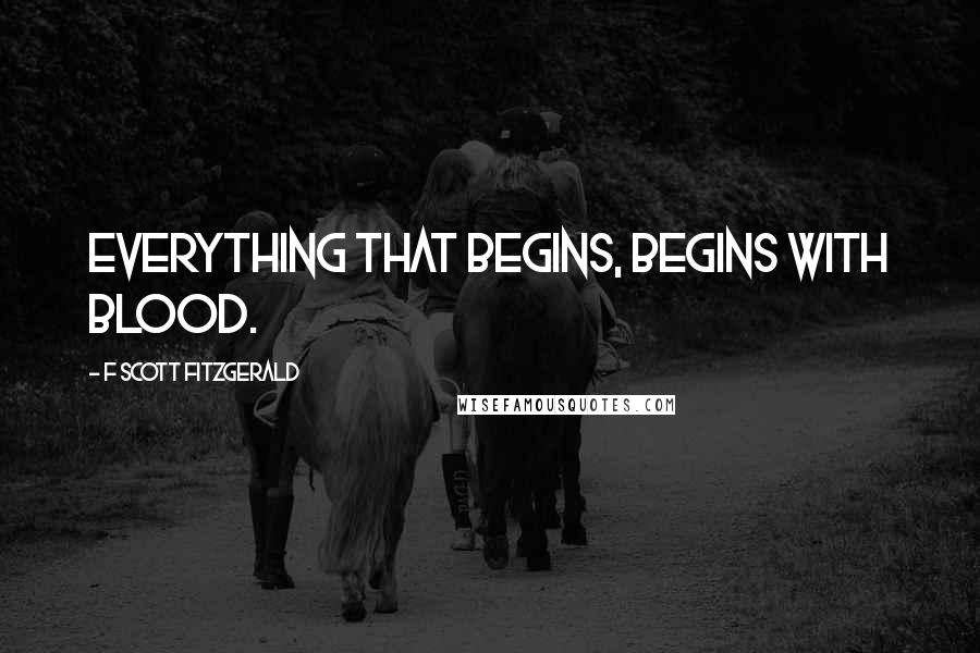 F Scott Fitzgerald Quotes: Everything that begins, begins with blood.
