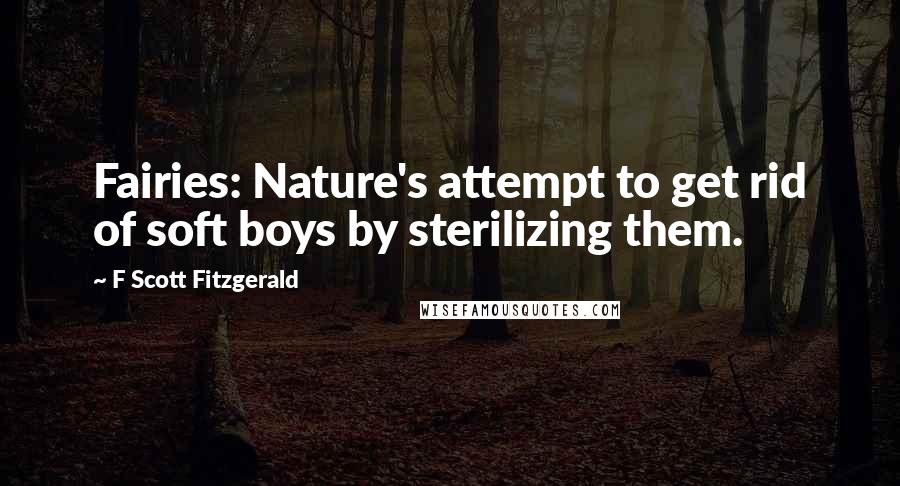 F Scott Fitzgerald Quotes: Fairies: Nature's attempt to get rid of soft boys by sterilizing them.