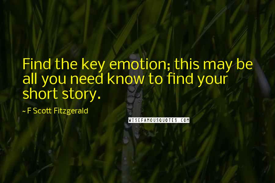 F Scott Fitzgerald Quotes: Find the key emotion; this may be all you need know to find your short story.