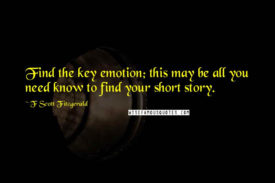 F Scott Fitzgerald Quotes: Find the key emotion; this may be all you need know to find your short story.