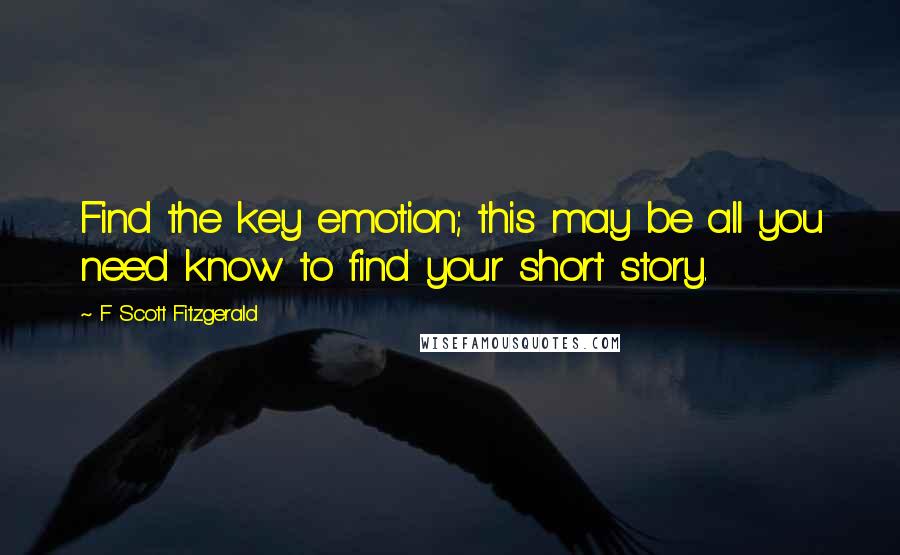 F Scott Fitzgerald Quotes: Find the key emotion; this may be all you need know to find your short story.