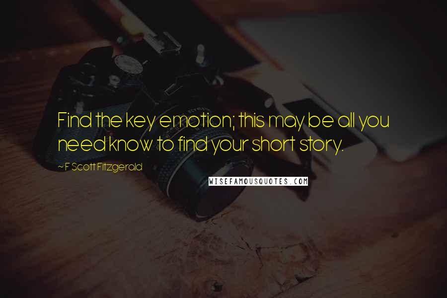 F Scott Fitzgerald Quotes: Find the key emotion; this may be all you need know to find your short story.