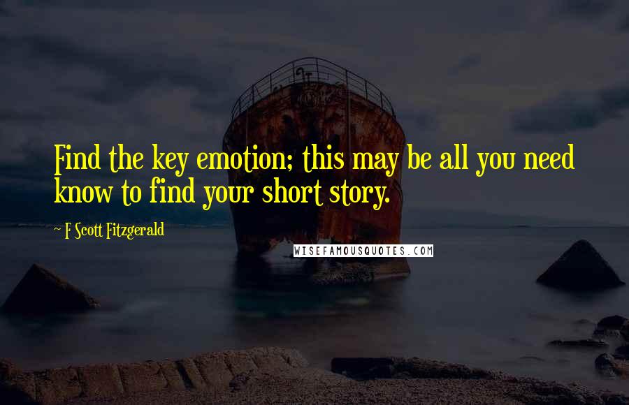 F Scott Fitzgerald Quotes: Find the key emotion; this may be all you need know to find your short story.