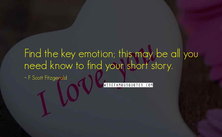 F Scott Fitzgerald Quotes: Find the key emotion; this may be all you need know to find your short story.