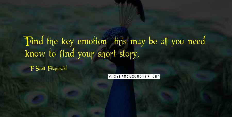 F Scott Fitzgerald Quotes: Find the key emotion; this may be all you need know to find your short story.