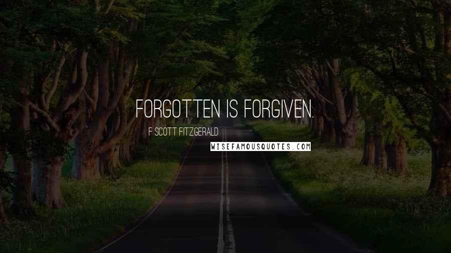 F Scott Fitzgerald Quotes: Forgotten is forgiven.